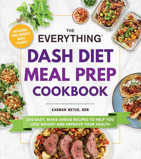 The Everything Dash Diet Meal Prep Cookbook: 200 Easy, Make-Ahead Recipes To Help You Lose Weight And Improve Your Health