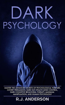 Dark Psychology: Master the Advanced Secrets of Psychological Warfare, Covert Persuasion, Dark NLP, Stealth Mind Control, Dark Cognitive Behavioral Therapy, Maximum Manipulation, and Human Psychology - 9781951030278