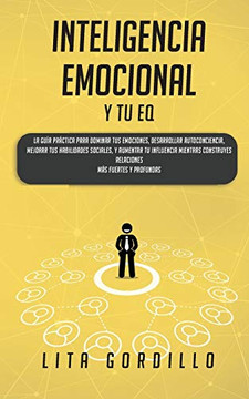 Inteligencia Emocional y tu EQ: La Gu??a Pr??ctica para Dominar Tus Emociones, Desarrollar Autoconciencia, Mejorar tus Habilidades Sociales, y Aumentar ... M??s Fuertes y Profundas (Spanish Edition)