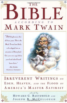 The Bible According To Mark Twain: Irreverent Writings On Eden, Heaven, And The Flood By America's Master Satirist The Bible According To Mark Twain: Irreverent Writings On Eden, Heaven, And The Flood By America's Master Satirist