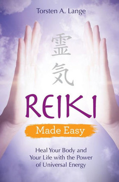 Reiki Made Easy: Heal Your Body And Your Life With The Power Of Universal Energy