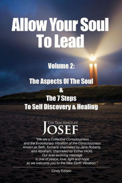 Allow Your Soul To Lead: The Aspects of The Soul & The 7 Steps To Self-Discovery And Healing (A Channeled Text Healing Series)