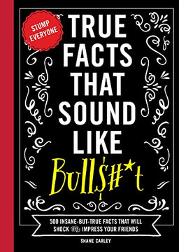 True Facts That Sound Like Bull$#*t: 500 Insane-But-True Facts That Will Shock and Impress Your Friends (Funny Book, Reference Gift, Fun Facts, Humor Gifts)
