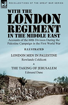 With The London Regiment In The Middle East, 1917 : Accounts Of The 60Th Division During The Palestine Campaign In The First World War----London Men In Palestine By Rowlands Coldicott & The Taking Of Jerusalem By Edmund Dane - 9781915234315