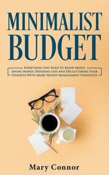 Minimalist Budget: Everything You Need To Know About Saving Money, Spending Less And Decluttering Your Finances With Smart Money Management Strategies - 9783903331129