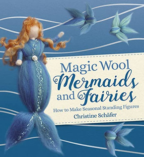 Magic Wool Mermaids And Fairies: How To Make Seasonal Standing Figures
