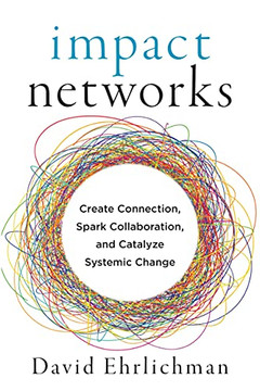 Impact Networks: Create Connection, Spark Collaboration, And Catalyze Systemic Change Impact Networks: Create Connection, Spark Collaboration, And Catalyze Systemic Change