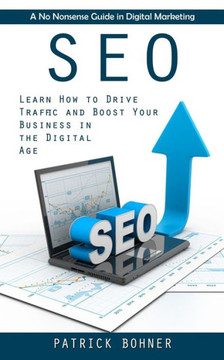 Seo: A No Nonsense Guide In Digital Marketing (Learn How To Drive Traffic And Boost Your Business In The Digital Age) - 9781998927876