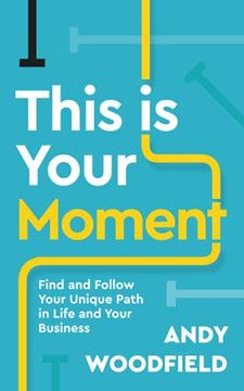 This Is Your Moment: Find And Follow Your Unique Path In Life And Your Business