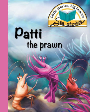 Patti The Prawn : Little Stories, Big Lessons Patti The Prawn : Little Stories, Big Lessons