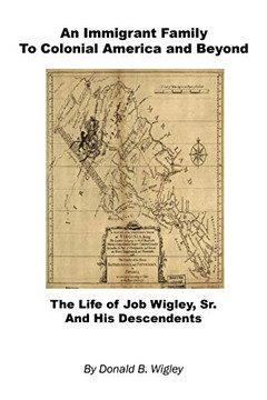 An Immigrant Family to Colonial America and Beyond - The Life of Job Wigley, Sr. and His Descendents An Immigrant Family to Colonial America and Beyond - The Life of Job Wigley, Sr. and His Descendents
