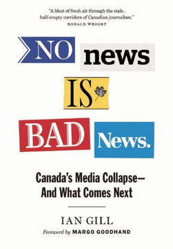 No News Is Bad News : Canada's Media Collapse-- And What Comes Next