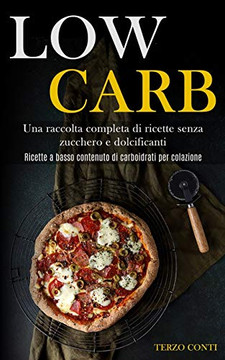 Low Carb: Una Raccolta Completa Di Ricette Senza Zucchero E Dolcificanti (Ricette A Basso Contenuto Di Carboidrati Per Colazione) (Italian Edition) Low Carb: Una Raccolta Completa Di Ricette Senza Zucchero E Dolcificanti (Ricette A Basso Contenuto Di Carboidrati Per Colazione) (Italian Edition)