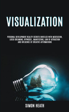 Visualization : Personal Development Reality Secrets Unveiled With Meditation, Lucid Dreaming, Hypnosis , Manifesting, Law Of Attraction And Influence Of Creative Affirmations Visualization : Personal Development Reality Secrets Unveiled With Meditation, Lucid Dreaming, Hypnosis , Manifesting, Law Of Attraction And Influence Of Creative Affirmations