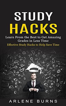 Study Hacks: Effective Study Hacks To Help Save Time (Learn From The Best To Get Amazing Grades In Less Time)
