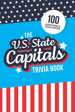 The U.S. State Capitals Trivia Book: Test Your Knowledge of America's Capital Cities