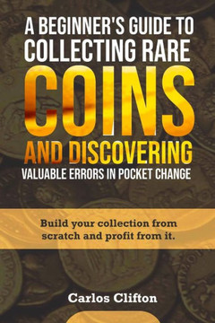 A Beginner's Guide to Collecting Rare Coins and Discovering Valuable Errors in Pocket Change: Build your collection from scratch and profit from it.