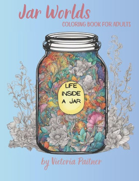 Jar World: Life Inside a Jar Coloring Book for Adults: 104 pages with landscapes, flowers, insects and much more