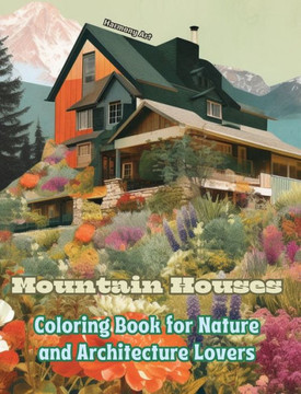 Mountain Houses Coloring Book for Nature and Architecture Lovers Amazing Designs for Total Relaxation: Dream Homes in Breathtaking Mountain Scenery to
