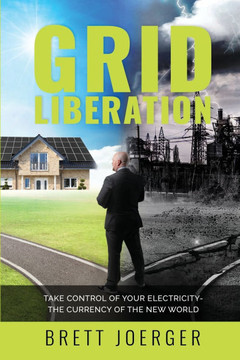 Grid Liberation: Take Control of Your Electricity-The Currency of the New World Grid Liberation: Take Control of Your Electricity-The Currency of the New World