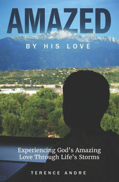 Amazed By His Love: Experiencing God?s Amazing Love Through Life?s Storms