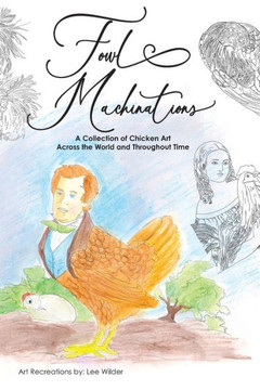 Fowl Machinations: A Collection of Chicken Art Across the World and Throughout Time Fowl Machinations: A Collection of Chicken Art Across the World and Throughout Time