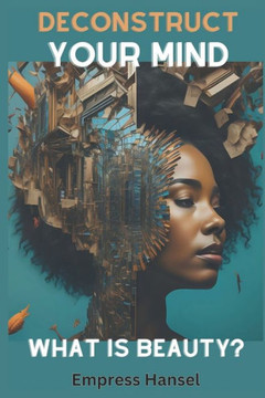 Deconstruct Your Mind What is beauty?: Unlock Your True Radiance: A Transformative Journey into Self-Discovery & Authentic Beauty Deconstructing Notio