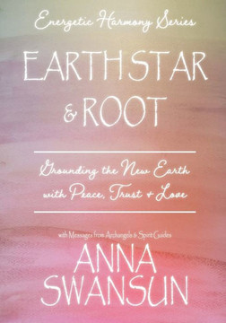 Earth Star and Root: Grounding the New Earth with Peace, Trust & Love