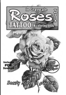 Roses in grayscale vol. 3 - A Tattoo reference and coloring book: A collection of photorealistic Roses for tattooing and Coloring