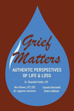 Grief Matters: Authentic Perspectives of Life & Loss: Authentic Perspectives of Life and Loss