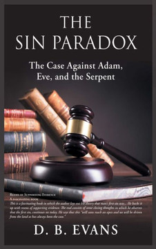 The Sin Paradox, the case against Adam, Eve, and the Serpent: the case against Adam, Eve, and the Serpent