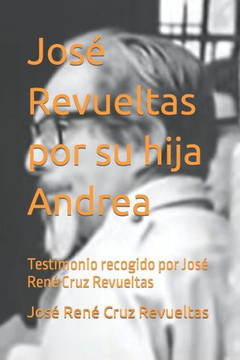 Jos?Revueltas por su hija Andrea: Testimonio recogido por Jos?Ren?Cruz Revueltas