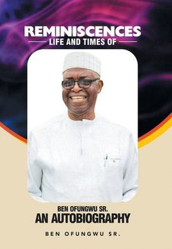 Reminiscences: Life and Times of Ben Ofungwu Sr. an Autobiography Reminiscences: Life and Times of Ben Ofungwu Sr. an Autobiography