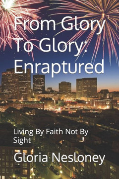 From Glory To Glory: Enraptured: Living By Faith Not By Sight