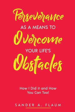 Perseverance as a Means to Overcome Your Life's Obstacles: How I Did it and How You Can Too!
