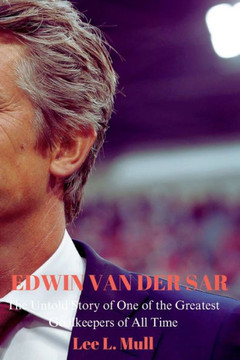 Edwin Van Der Sar: The Untold Story of One of the Greatest Goalkeepers of All Time