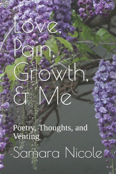 Love, Pain, Growth, & Me: Poetry, Thoughts, and Venting
