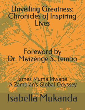 Unveiling Greatness: Chronicles of Inspiring Lives: James Muma Mwape - A Zambian's Global Odyssey