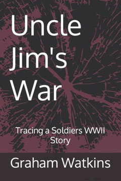 Uncle Jim's War: Tracing a Soldiers WWII Story