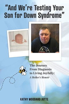 ""And We're Testing Your Son for Down Syndrome"": The Journey From Diagnosis to Living Joyfully: A Mother's Memoir