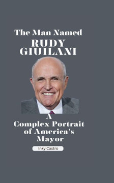 The man Named Rudy Giuliani: A Complex Portrait of America's Mayor