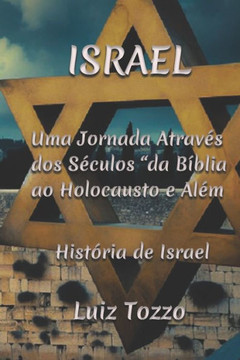 Israel: Uma Jornada Atrav? dos S?ulos - Da B?lia ao Holocausto e Al?: Hist?ia de Israel