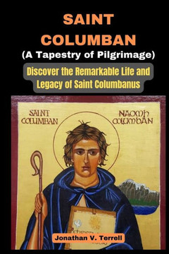 Saint Columban - A Tapestry of Pilgrimage: Discover the Remarkable Life and Legacy of Saint Columbanus