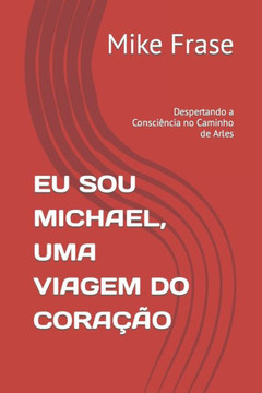 Eu Sou Michael, Uma Viagem Do Cora?o: Despertando a Consci?cia no Caminho de Arles