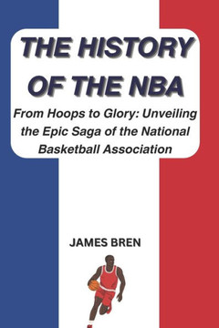 The History of the NBA: From Hoops to Glory: Unveiling the Epic Saga of the National Basketball Association