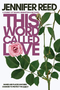 This Word Called Love: A Journey of Trauma, Redemption & Recovery This Word Called Love: A Journey of Trauma, Redemption & Recovery