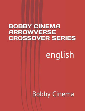 BOBBY CINEMA ARROWVERSE CROSSOVER SERIES: english (Bobby Cinema Series)