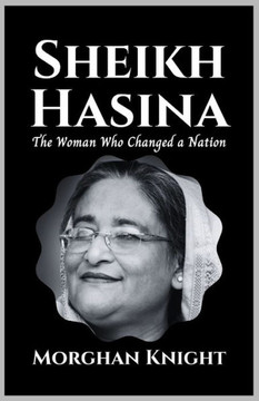 Sheikh Hasina: The Woman Who Changed A Nation