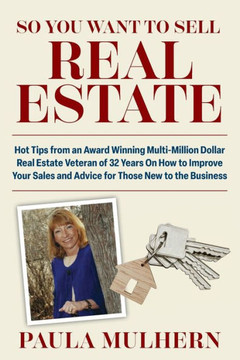 So You Want To Sell Real Estate: Hot Tips from an Award Winning Multi-Million Dollar Real Estate Veteran of 32 Years On How to Improve Your Sales and