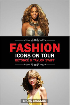 Fashion Icons On Tour. Beyonc?& Taylor Swift: Beyonc?and Taylor Swift's Journeys from Humble Beginnings to International Style Superstars